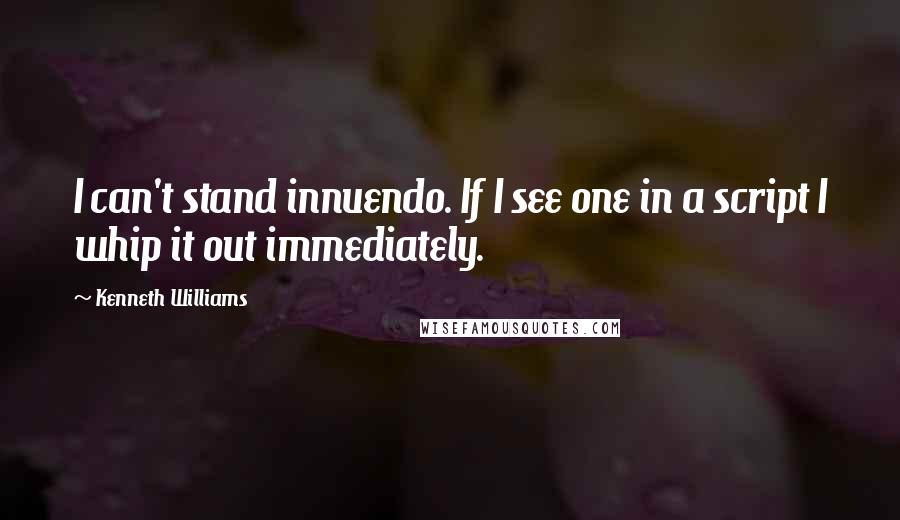 Kenneth Williams Quotes: I can't stand innuendo. If I see one in a script I whip it out immediately.