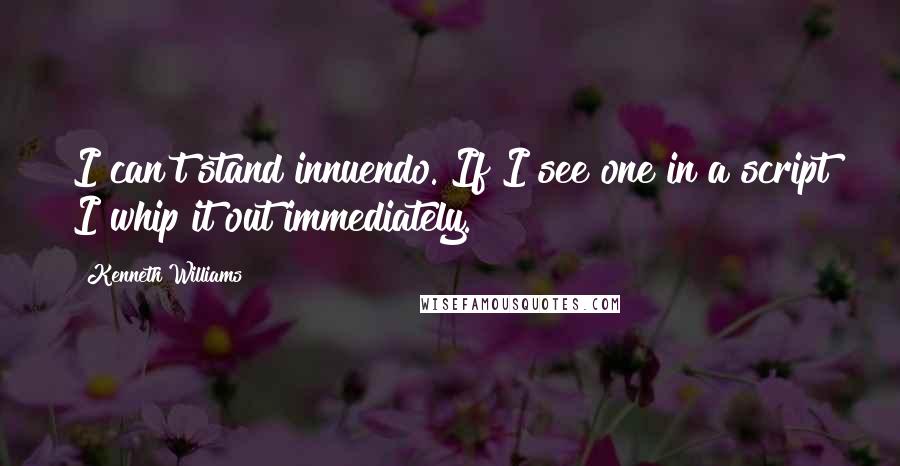 Kenneth Williams Quotes: I can't stand innuendo. If I see one in a script I whip it out immediately.