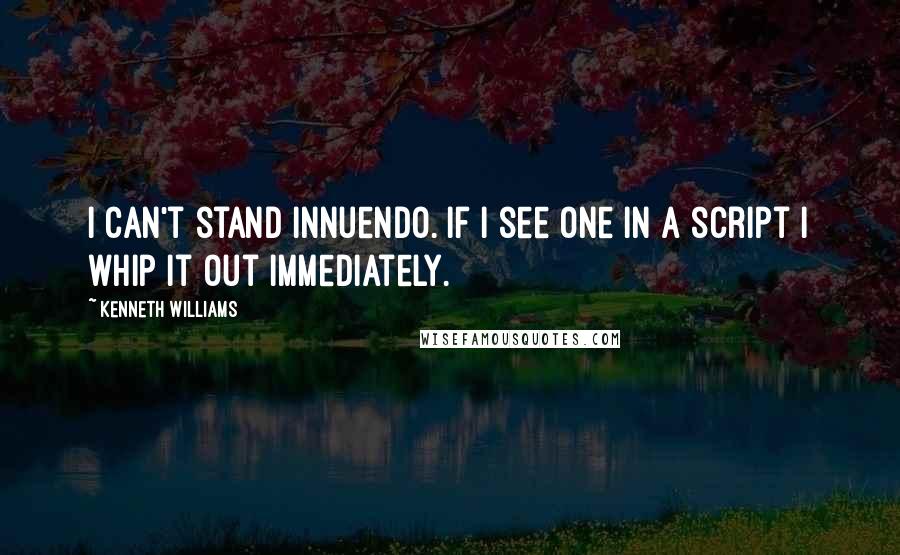 Kenneth Williams Quotes: I can't stand innuendo. If I see one in a script I whip it out immediately.