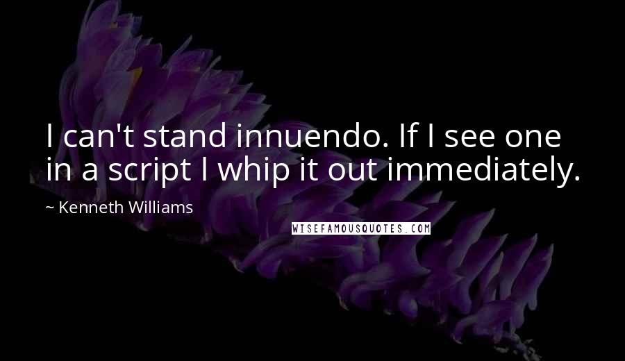 Kenneth Williams Quotes: I can't stand innuendo. If I see one in a script I whip it out immediately.