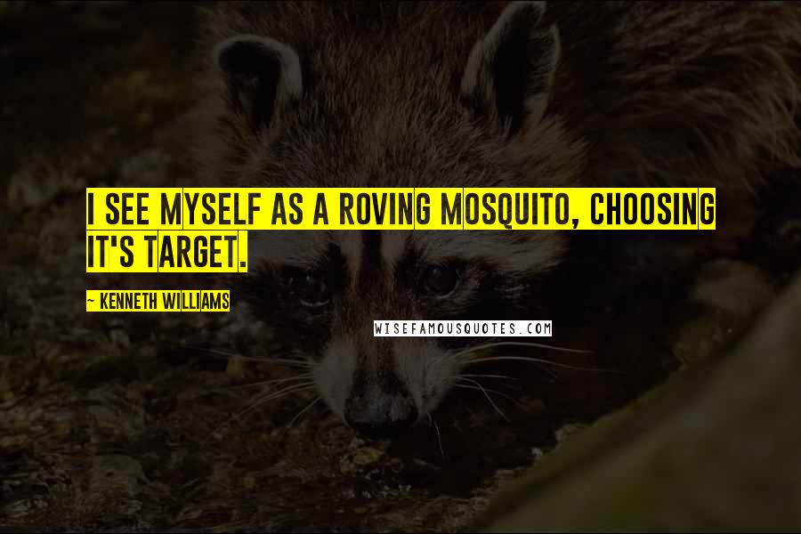 Kenneth Williams Quotes: I see myself as a roving mosquito, choosing it's target.