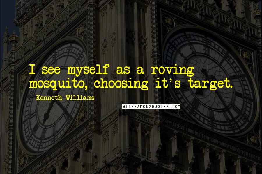 Kenneth Williams Quotes: I see myself as a roving mosquito, choosing it's target.