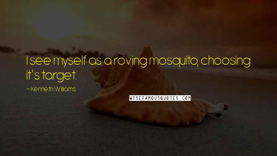Kenneth Williams Quotes: I see myself as a roving mosquito, choosing it's target.
