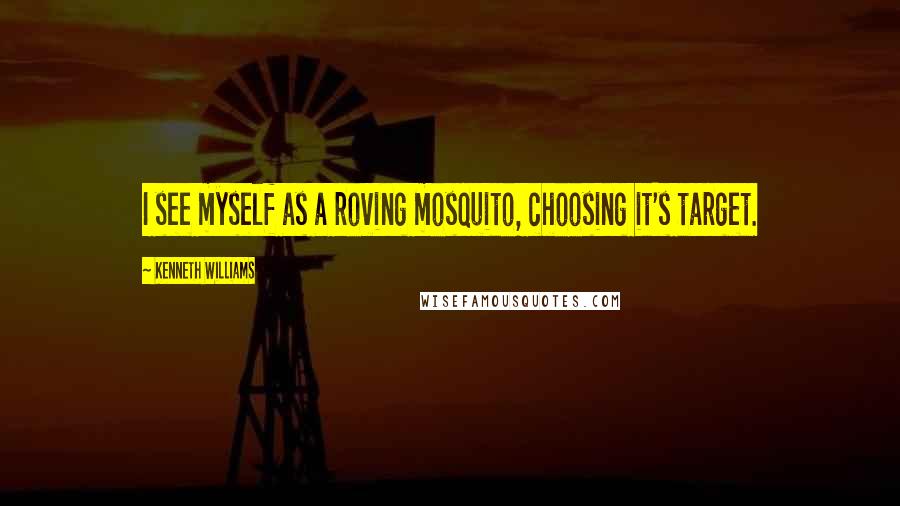 Kenneth Williams Quotes: I see myself as a roving mosquito, choosing it's target.