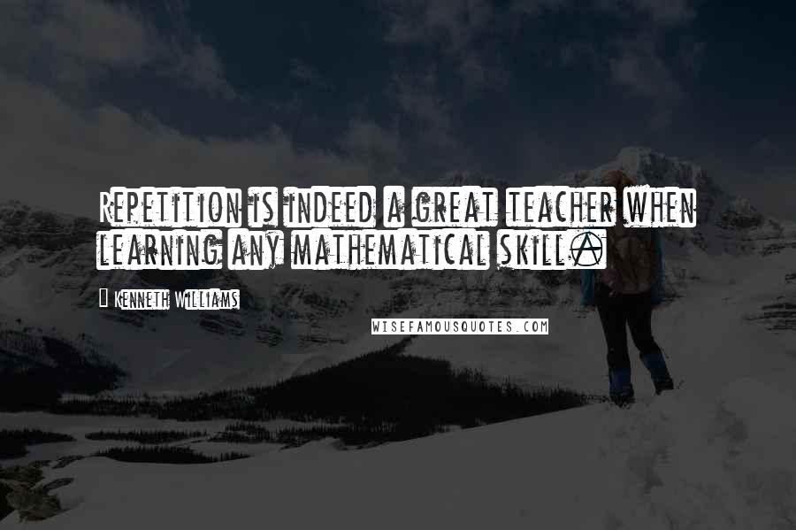 Kenneth Williams Quotes: Repetition is indeed a great teacher when learning any mathematical skill.