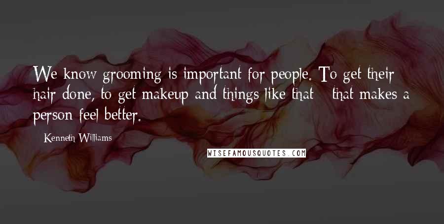 Kenneth Williams Quotes: We know grooming is important for people. To get their hair done, to get makeup and things like that - that makes a person feel better.