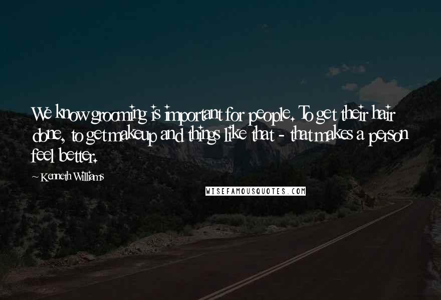 Kenneth Williams Quotes: We know grooming is important for people. To get their hair done, to get makeup and things like that - that makes a person feel better.