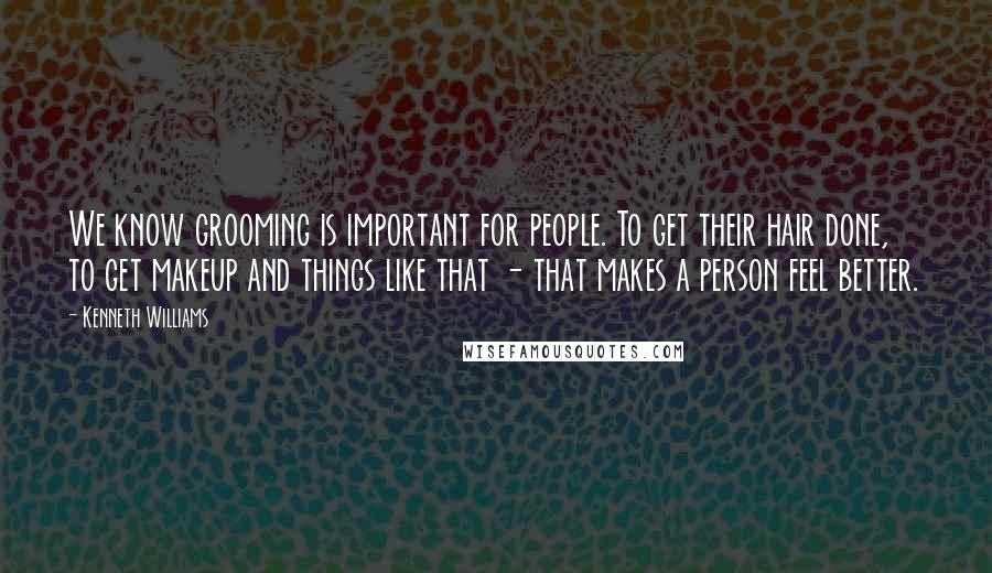 Kenneth Williams Quotes: We know grooming is important for people. To get their hair done, to get makeup and things like that - that makes a person feel better.