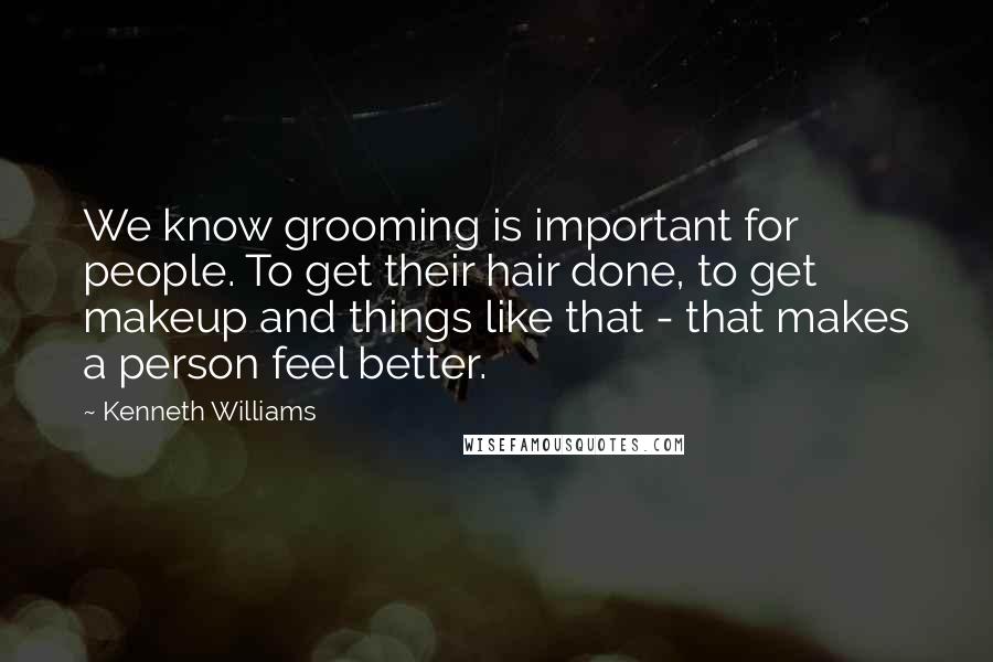 Kenneth Williams Quotes: We know grooming is important for people. To get their hair done, to get makeup and things like that - that makes a person feel better.
