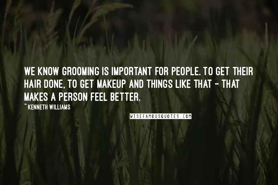 Kenneth Williams Quotes: We know grooming is important for people. To get their hair done, to get makeup and things like that - that makes a person feel better.