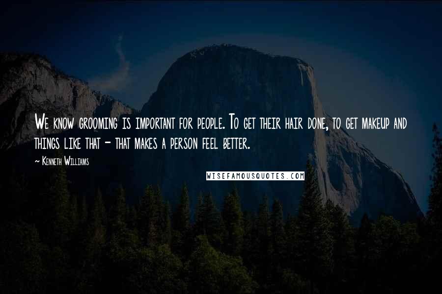 Kenneth Williams Quotes: We know grooming is important for people. To get their hair done, to get makeup and things like that - that makes a person feel better.