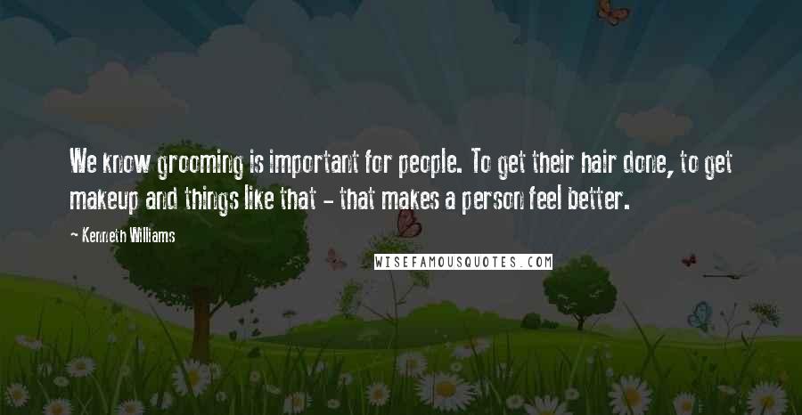 Kenneth Williams Quotes: We know grooming is important for people. To get their hair done, to get makeup and things like that - that makes a person feel better.