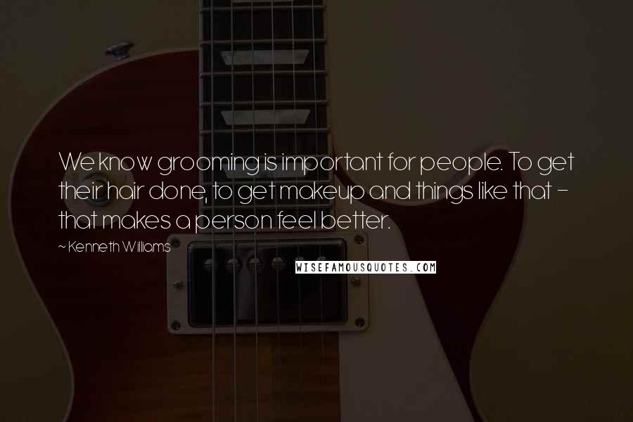 Kenneth Williams Quotes: We know grooming is important for people. To get their hair done, to get makeup and things like that - that makes a person feel better.