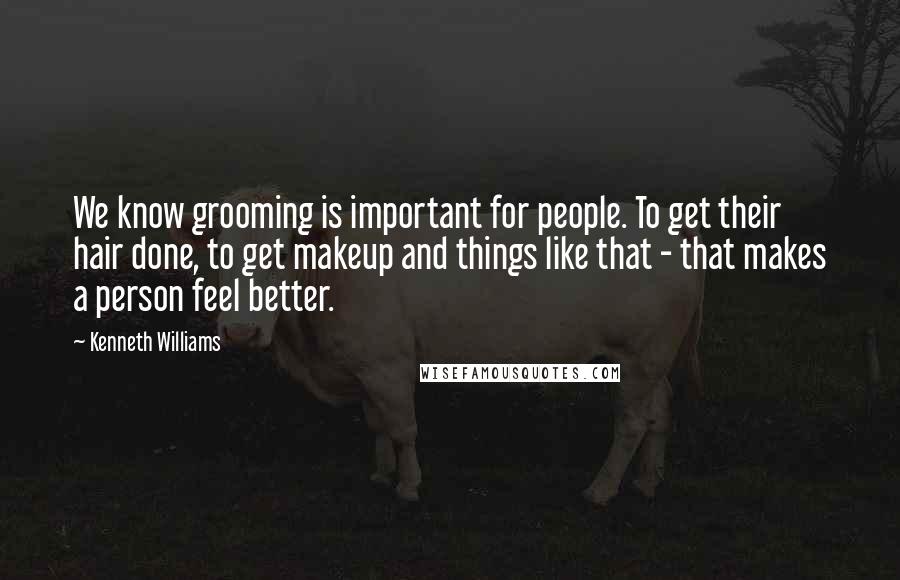 Kenneth Williams Quotes: We know grooming is important for people. To get their hair done, to get makeup and things like that - that makes a person feel better.