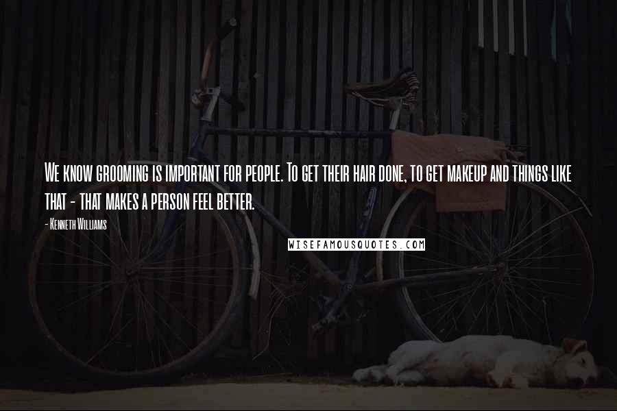 Kenneth Williams Quotes: We know grooming is important for people. To get their hair done, to get makeup and things like that - that makes a person feel better.