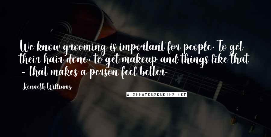 Kenneth Williams Quotes: We know grooming is important for people. To get their hair done, to get makeup and things like that - that makes a person feel better.