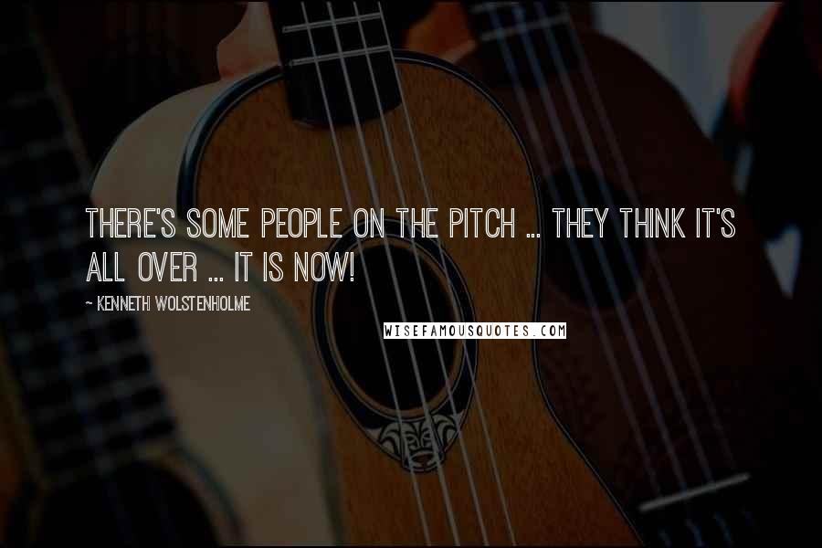 Kenneth Wolstenholme Quotes: There's some people on the pitch ... they think it's all over ... it is now!
