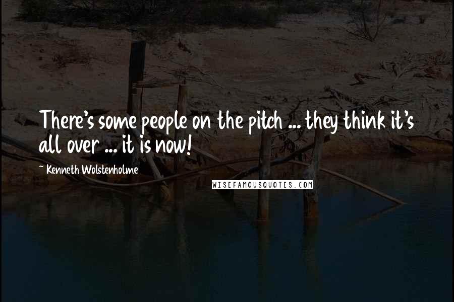 Kenneth Wolstenholme Quotes: There's some people on the pitch ... they think it's all over ... it is now!