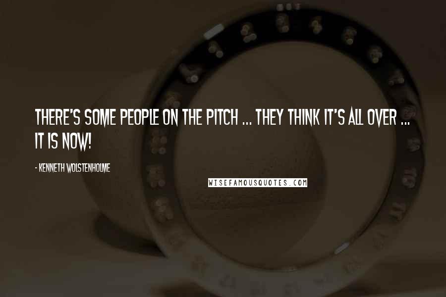 Kenneth Wolstenholme Quotes: There's some people on the pitch ... they think it's all over ... it is now!