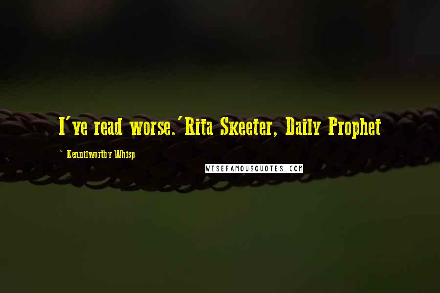 Kennilworthy Whisp Quotes: I've read worse.'Rita Skeeter, Daily Prophet