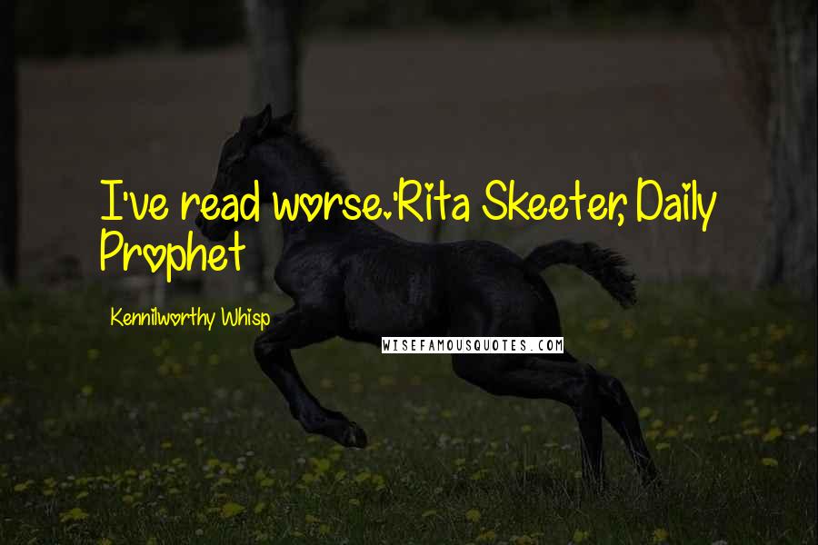 Kennilworthy Whisp Quotes: I've read worse.'Rita Skeeter, Daily Prophet