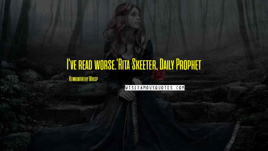 Kennilworthy Whisp Quotes: I've read worse.'Rita Skeeter, Daily Prophet