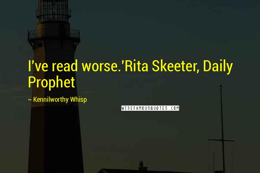 Kennilworthy Whisp Quotes: I've read worse.'Rita Skeeter, Daily Prophet