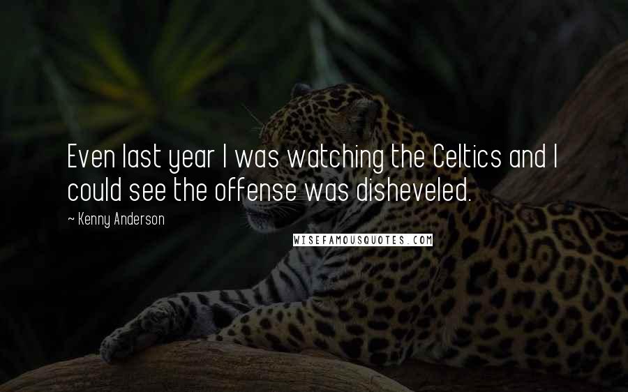 Kenny Anderson Quotes: Even last year I was watching the Celtics and I could see the offense was disheveled.