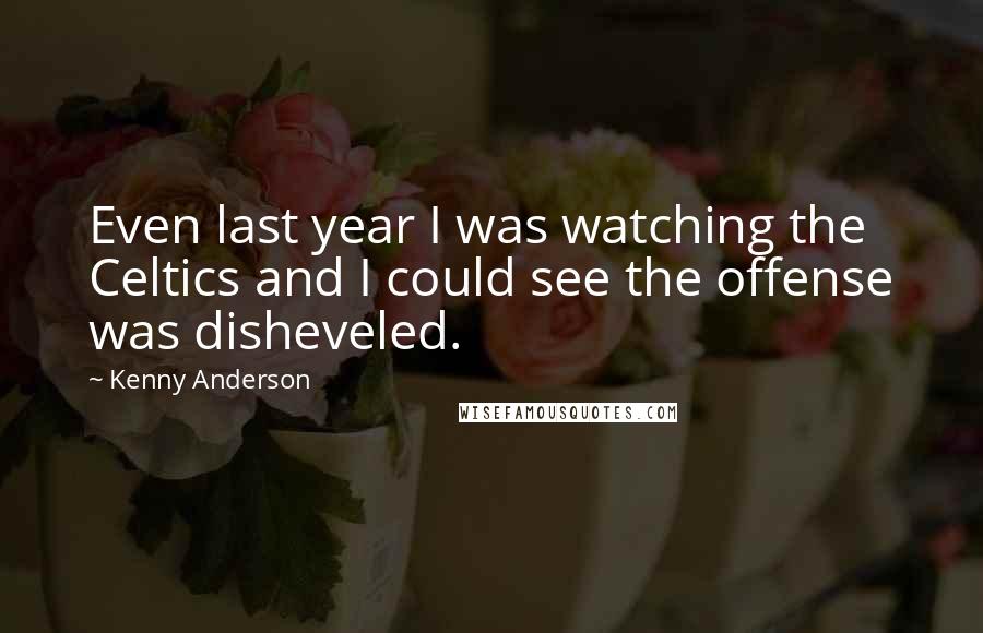 Kenny Anderson Quotes: Even last year I was watching the Celtics and I could see the offense was disheveled.