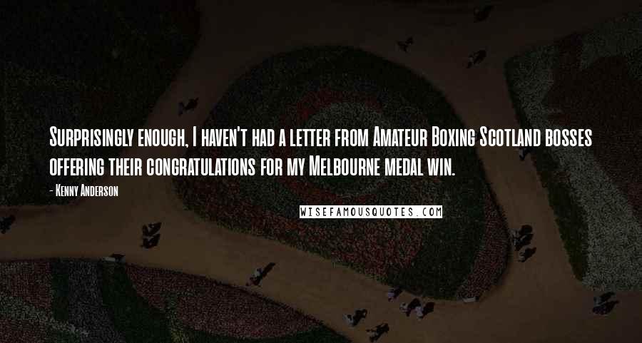 Kenny Anderson Quotes: Surprisingly enough, I haven't had a letter from Amateur Boxing Scotland bosses offering their congratulations for my Melbourne medal win.