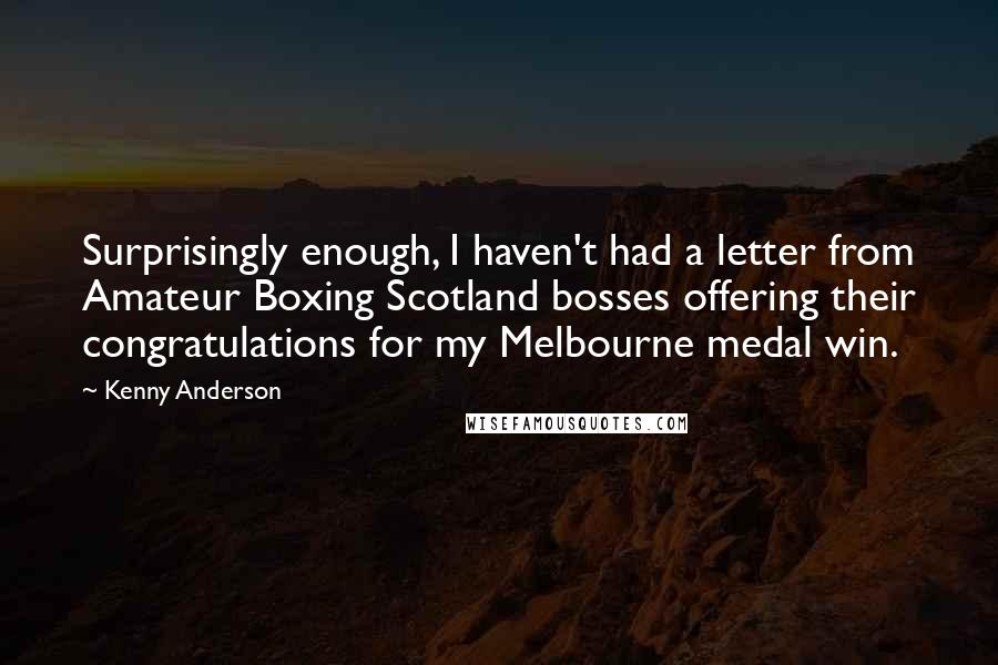 Kenny Anderson Quotes: Surprisingly enough, I haven't had a letter from Amateur Boxing Scotland bosses offering their congratulations for my Melbourne medal win.