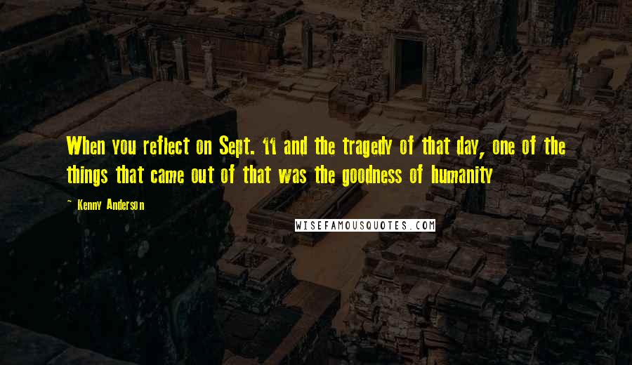 Kenny Anderson Quotes: When you reflect on Sept. 11 and the tragedy of that day, one of the things that came out of that was the goodness of humanity