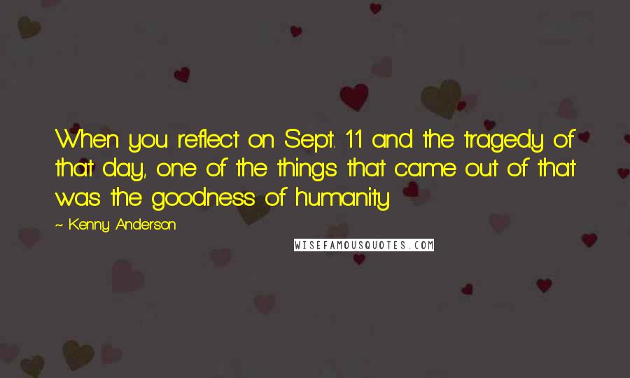 Kenny Anderson Quotes: When you reflect on Sept. 11 and the tragedy of that day, one of the things that came out of that was the goodness of humanity