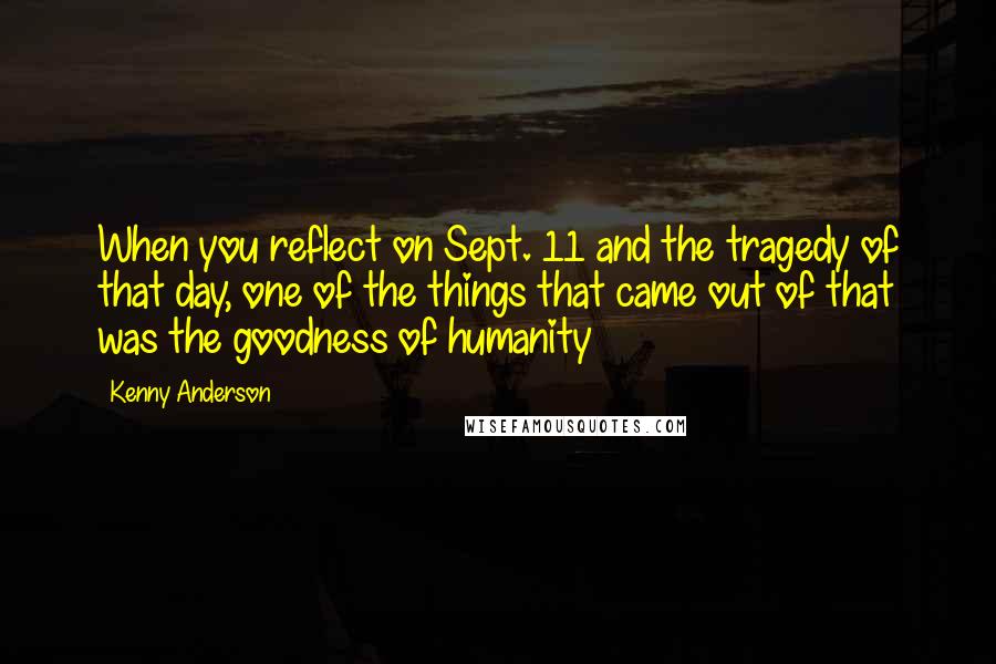 Kenny Anderson Quotes: When you reflect on Sept. 11 and the tragedy of that day, one of the things that came out of that was the goodness of humanity