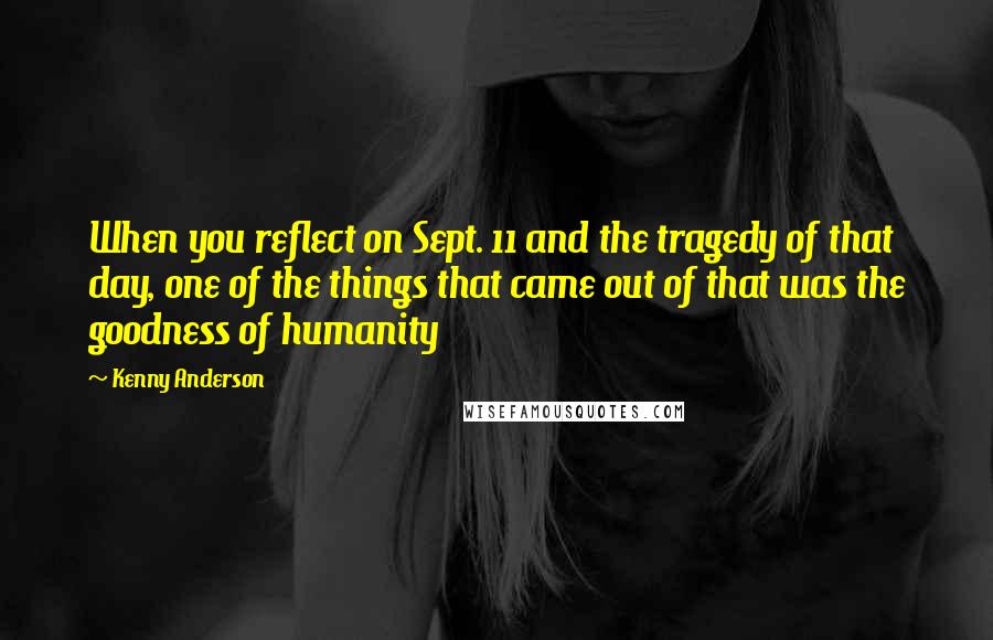 Kenny Anderson Quotes: When you reflect on Sept. 11 and the tragedy of that day, one of the things that came out of that was the goodness of humanity