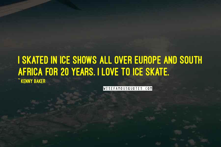 Kenny Baker Quotes: I skated in ice shows all over Europe and South Africa for 20 years. I love to ice skate.