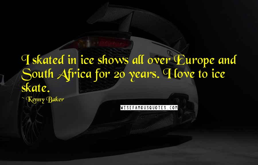 Kenny Baker Quotes: I skated in ice shows all over Europe and South Africa for 20 years. I love to ice skate.