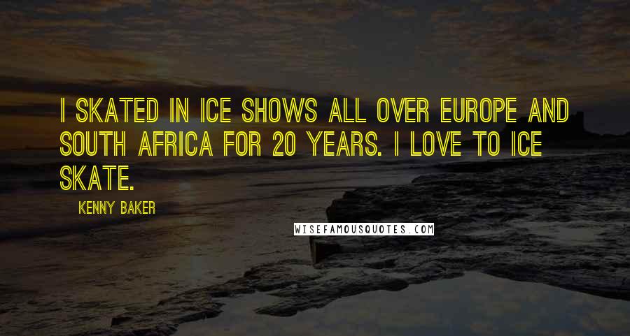 Kenny Baker Quotes: I skated in ice shows all over Europe and South Africa for 20 years. I love to ice skate.