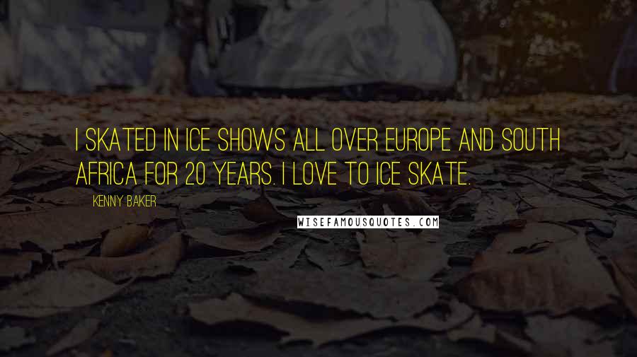 Kenny Baker Quotes: I skated in ice shows all over Europe and South Africa for 20 years. I love to ice skate.