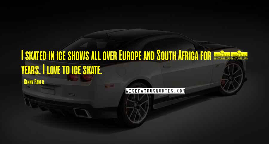 Kenny Baker Quotes: I skated in ice shows all over Europe and South Africa for 20 years. I love to ice skate.