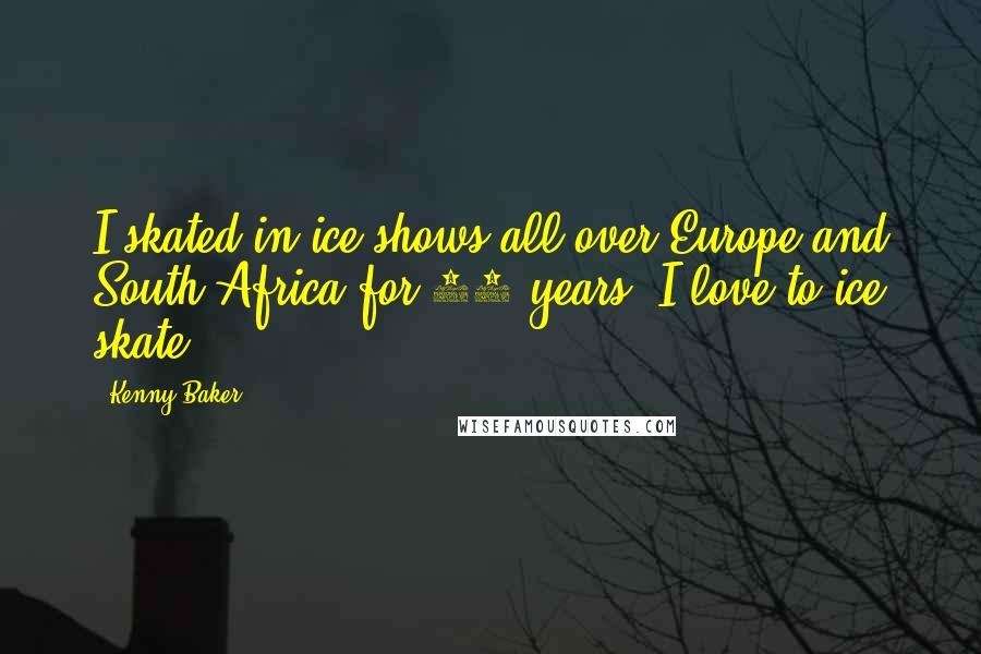 Kenny Baker Quotes: I skated in ice shows all over Europe and South Africa for 20 years. I love to ice skate.