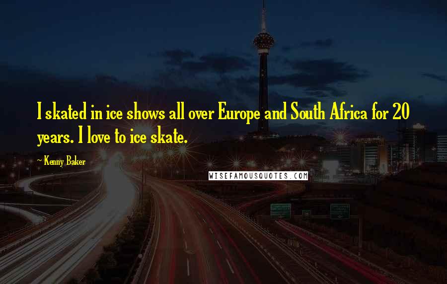 Kenny Baker Quotes: I skated in ice shows all over Europe and South Africa for 20 years. I love to ice skate.