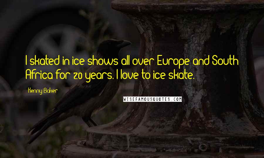 Kenny Baker Quotes: I skated in ice shows all over Europe and South Africa for 20 years. I love to ice skate.