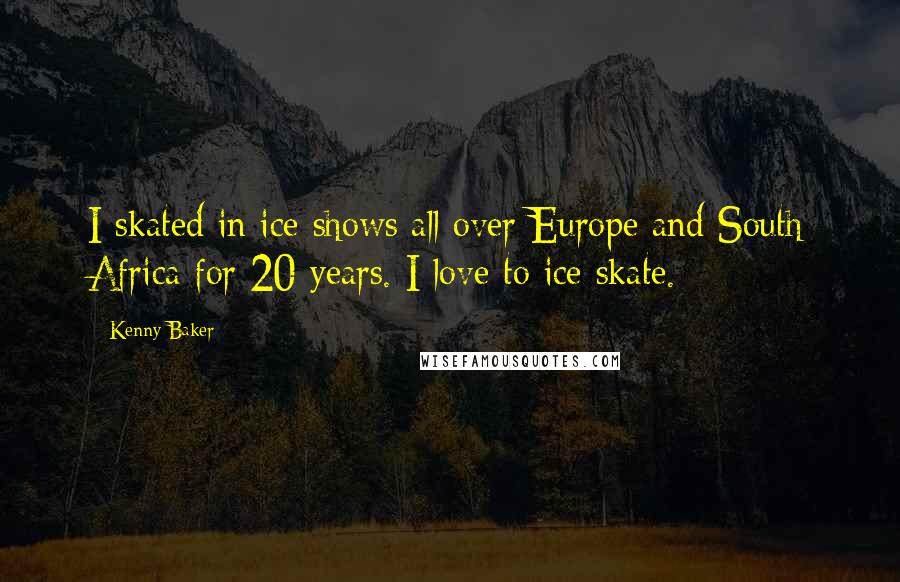 Kenny Baker Quotes: I skated in ice shows all over Europe and South Africa for 20 years. I love to ice skate.