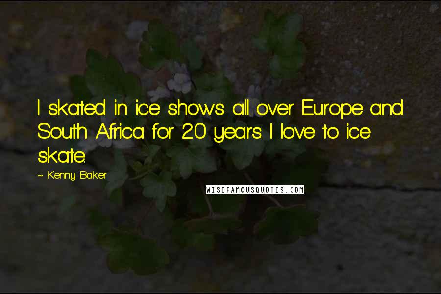Kenny Baker Quotes: I skated in ice shows all over Europe and South Africa for 20 years. I love to ice skate.