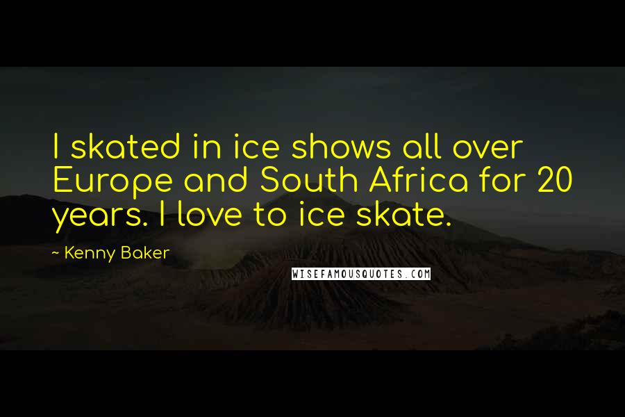 Kenny Baker Quotes: I skated in ice shows all over Europe and South Africa for 20 years. I love to ice skate.