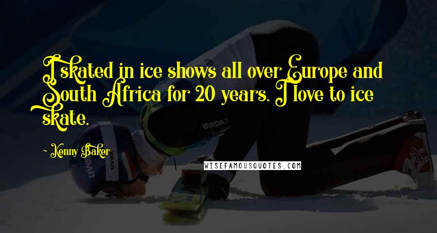 Kenny Baker Quotes: I skated in ice shows all over Europe and South Africa for 20 years. I love to ice skate.