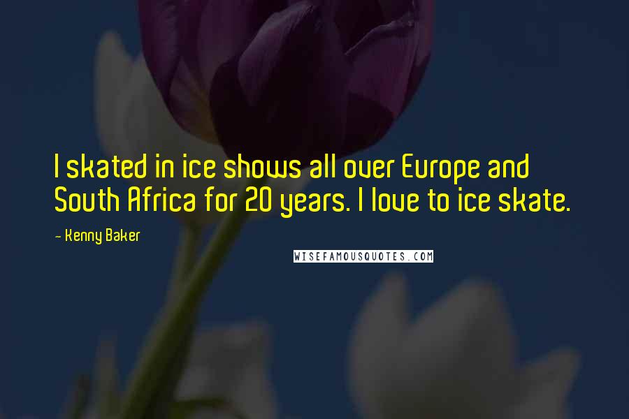 Kenny Baker Quotes: I skated in ice shows all over Europe and South Africa for 20 years. I love to ice skate.