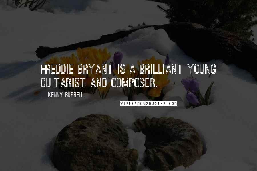Kenny Burrell Quotes: Freddie Bryant is a brilliant young guitarist and composer.