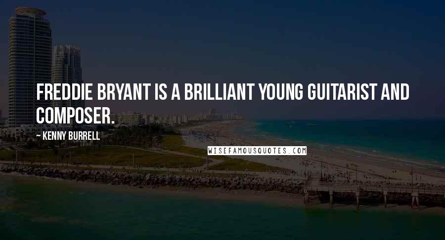 Kenny Burrell Quotes: Freddie Bryant is a brilliant young guitarist and composer.